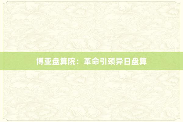 博亚盘算院：革命引颈异日盘算
