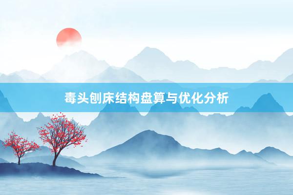 毒头刨床结构盘算与优化分析