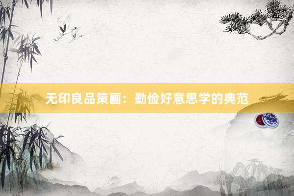 无印良品策画：勤俭好意思学的典范